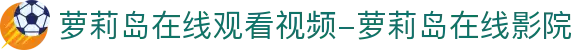 萝莉岛在线观看视频-高清蓝光在线观看,全网最全视频网站